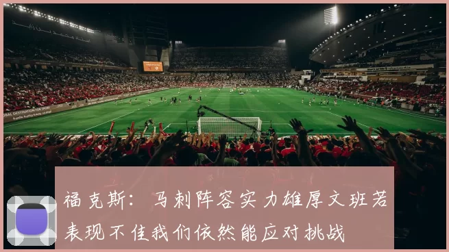 福克斯：马刺阵容实力雄厚文班若表现不佳我们依然能应对挑战