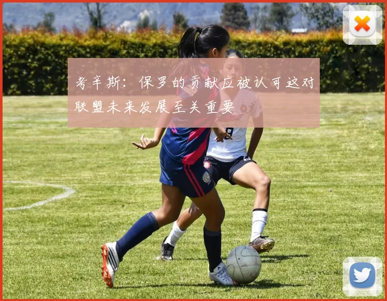 考辛斯：保罗的贡献应被认可这对联盟未来发展至关重要