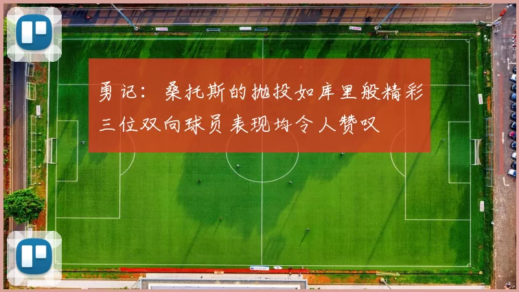 勇记：桑托斯的抛投如库里般精彩三位双向球员表现均令人赞叹