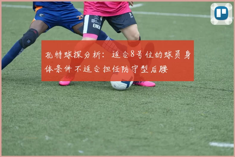 孔特球探分析：适合8号位的球员身体条件不适合担任防守型后腰