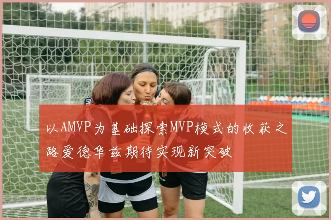 以AMVP为基础探索MVP模式的收获之路爱德华兹期待实现新突破