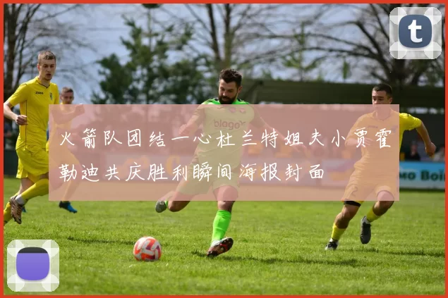 火箭队团结一心杜兰特姐夫小贾霍勒迪共庆胜利瞬间海报封面