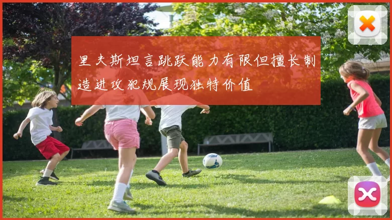 里夫斯坦言跳跃能力有限但擅长制造进攻犯规展现独特价值